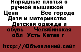 Нарядные платья с ручной вышивкой › Цена ­ 2 000 - Все города Дети и материнство » Детская одежда и обувь   . Челябинская обл.,Усть-Катав г.